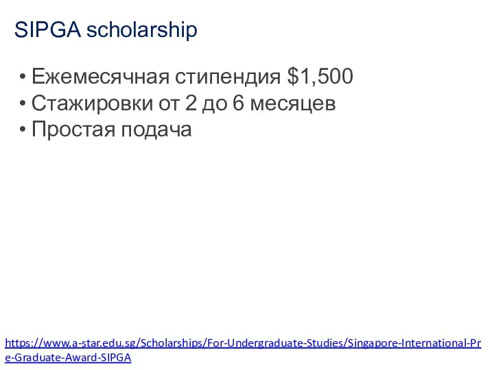 SIPGA scholarship https://www.a-star.edu.sg/Scholarships/For-Undergraduate-Studies/Singapore-International-Pre-Graduate-Award-SIPGA Ежемесячная стипендия $1,500 Стажировки от 2 до 6 месяцев Простая подача