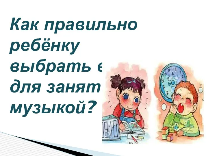 Как правильно ребёнку выбрать время для занятий музыкой?