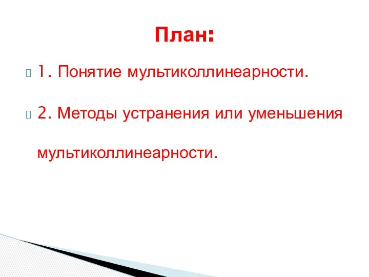 1. Понятие мультиколлинеарности. 2. Методы устранения или уменьшения мультиколлинеарности. План: