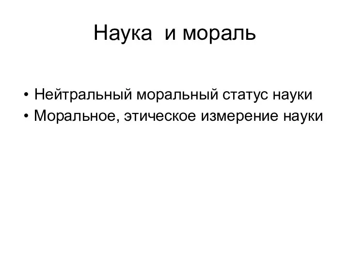 Наука и мораль Нейтральный моральный статус науки Моральное, этическое измерение науки