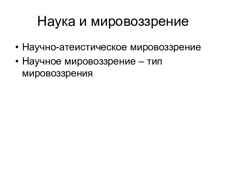 Наука и мировоззрение Научно-атеистическое мировоззрение Научное мировоззрение – тип мировоззрения