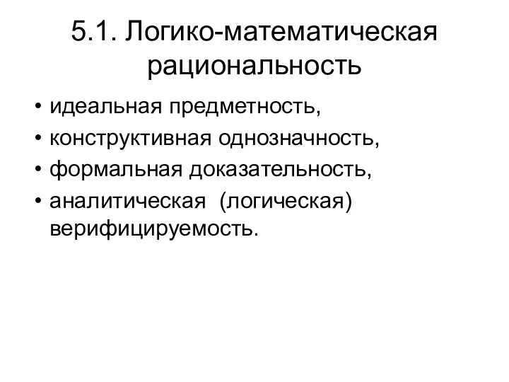 5.1. Логико-математическая рациональность идеальная предметность, конструктивная однозначность, формальная доказательность, аналитическая (логическая) верифицируемость.