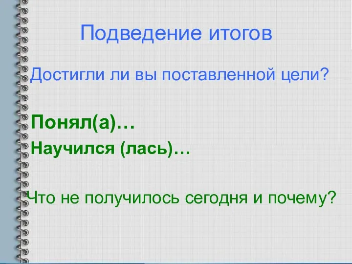 Подведение итогов Достигли ли вы поставленной цели? Понял(а)… Научился (лась)… Что не получилось сегодня и почему?