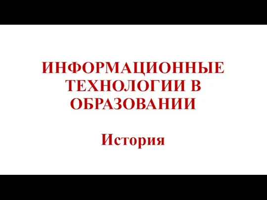 ИНФОРМАЦИОННЫЕ ТЕХНОЛОГИИ В ОБРАЗОВАНИИ История