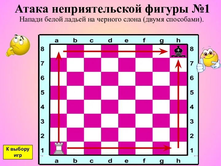 Атака неприятельской фигуры №1 Напади белой ладьей на черного слона (двумя способами). К выбору игр