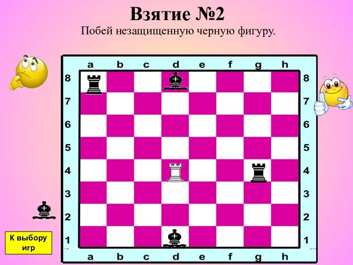 Взятие №2 Побей незащищенную черную фигуру. К выбору игр