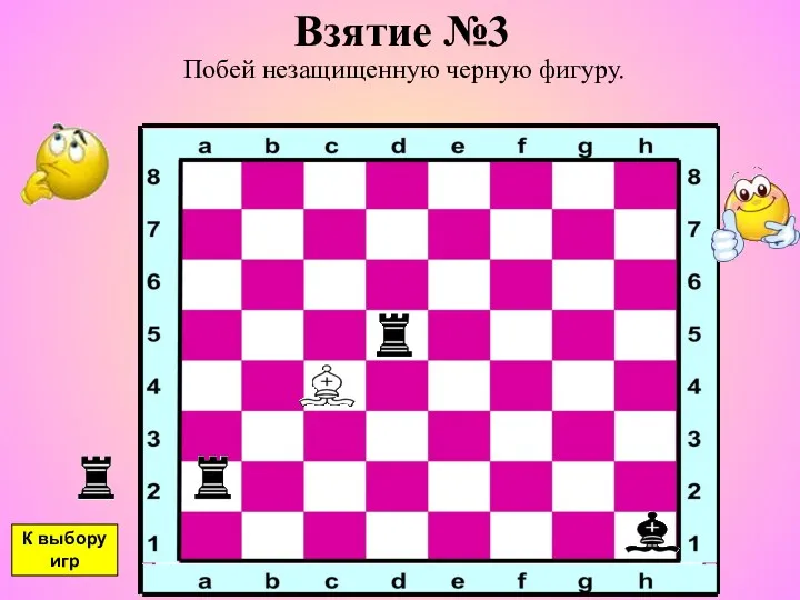 Взятие №3 Побей незащищенную черную фигуру. К выбору игр