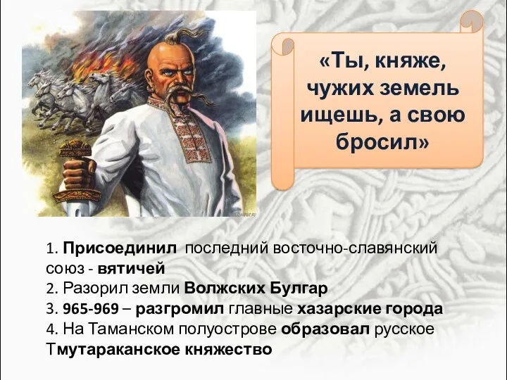 1. Присоединил последний восточно-славянский союз - вятичей 2. Разорил земли