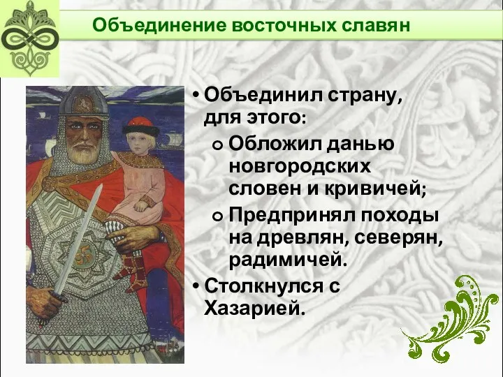 Объединил страну, для этого: Обложил данью новгородских словен и кривичей;