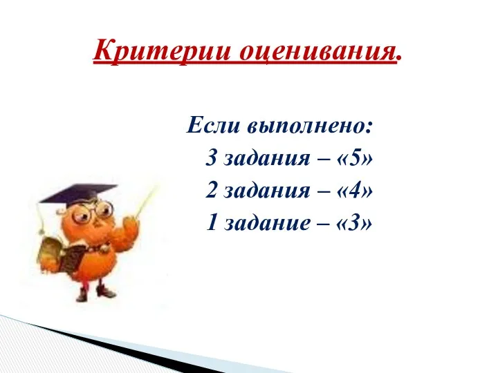 Если выполнено: 3 задания – «5» 2 задания – «4» 1 задание – «3» Критерии оценивания.