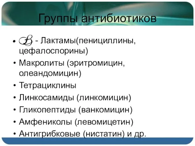 Группы антибиотиков B - Лактамы(пенициллины, цефалоспорины) Макролиты (эритромицин, олеандомицин) Тетрациклины