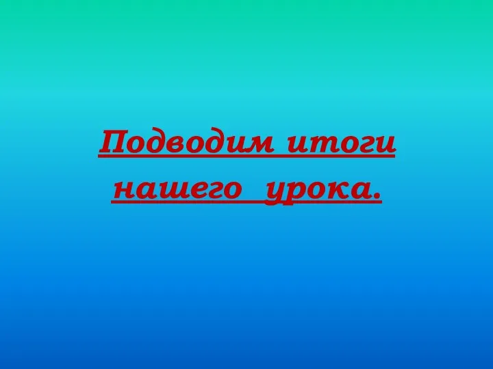 Подводим итоги нашего урока.