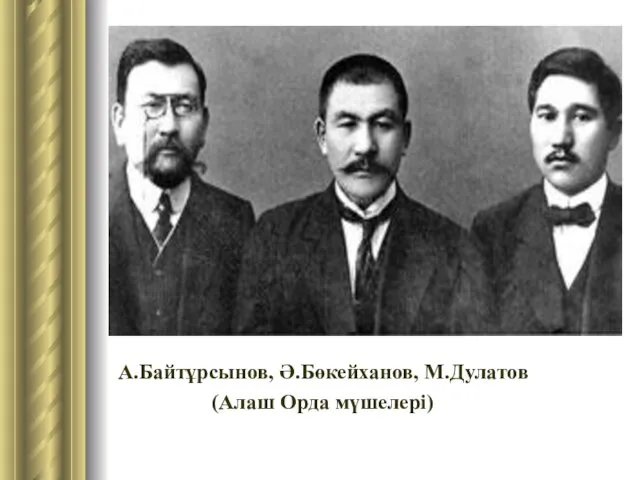 А.Байтұрсынов, Ә.Бөкейханов, М.Дулатов (Алаш Орда мүшелері)
