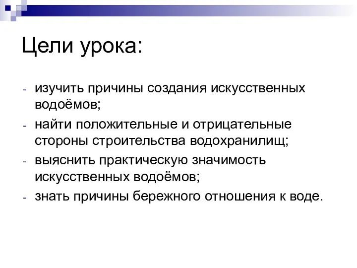 Цели урока: изучить причины создания искусственных водоёмов; найти положительные и