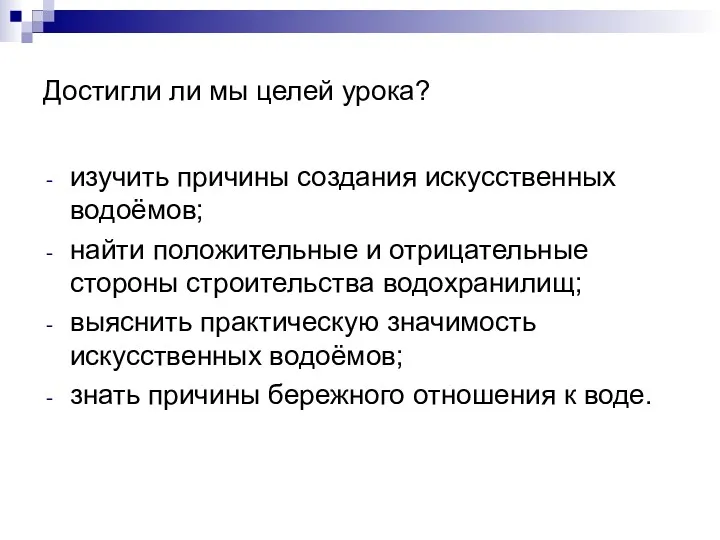 Достигли ли мы целей урока? изучить причины создания искусственных водоёмов;