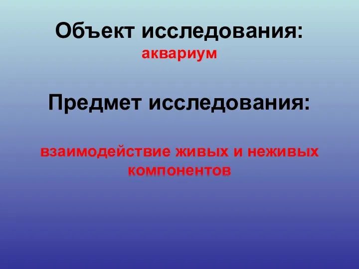 Объект исследования: аквариум Предмет исследования: взаимодействие живых и неживых компонентов