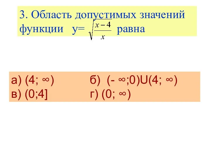 3. Область допустимых значений функции y= равна а) (4; ∞) б) (- ∞;0)U(4;