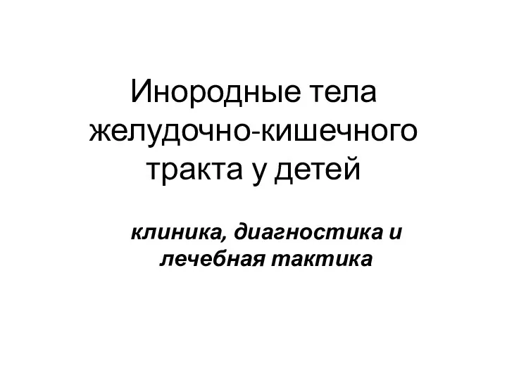 Инородные тела желудочно-кишечного тракта у детей клиника, диагностика и лечебная тактика