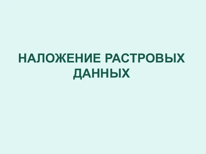 НАЛОЖЕНИЕ РАСТРОВЫХ ДАННЫХ