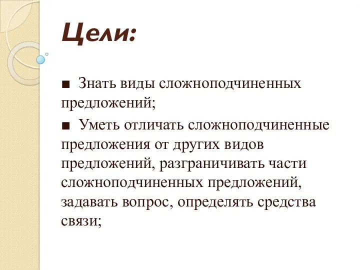 Цели: ■ Знать виды сложноподчиненных предложений; ■ Уметь отличать сложноподчиненные