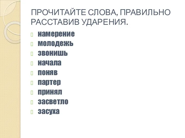 ПРОЧИТАЙТЕ СЛОВА, ПРАВИЛЬНО РАССТАВИВ УДАРЕНИЯ. намерение молодежь звонишь начала поняв партер принял засветло засуха