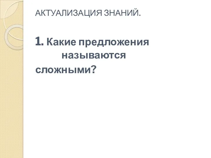 АКТУАЛИЗАЦИЯ ЗНАНИЙ. 1. Какие предложения называются сложными?