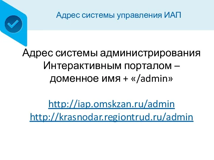 Адрес системы управления ИАП Адрес системы администрирования Интерактивным порталом – доменное имя + «/admin» http://iap.omskzan.ru/admin http://krasnodar.regiontrud.ru/admin