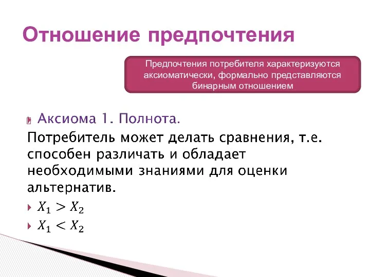 Отношение предпочтения Предпочтения потребителя характеризуются аксиоматически, формально представляются бинарным отношением