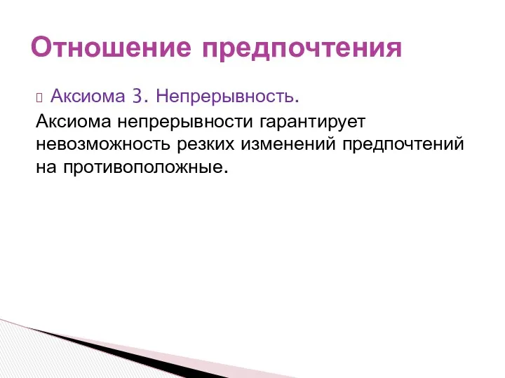 Аксиома 3. Непрерывность. Аксиома непрерывности гарантирует невозможность резких изменений предпочтений на противоположные. Отношение предпочтения