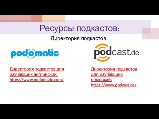 Ресурсы подкастов: Директория подкастов Директория подкастов для изучающих английский: https://www.podomatic.com/ Директория подкастов для изучающих немецкий: https://www.podcast.de/