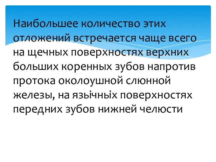 Наибольшее количество этих отложений встречается чаще всего на щечных поверхностях верхних больших коренных