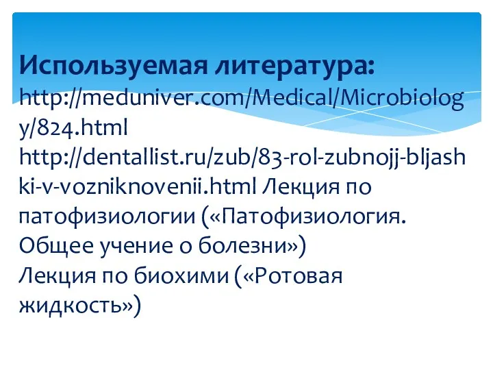 Используемая литература: http://meduniver.com/Medical/Microbiology/824.html http://dentallist.ru/zub/83-rol-zubnojj-bljashki-v-vozniknovenii.html Лекция по патофизиологии («Патофизиология. Общее учение о болезни») Лекция