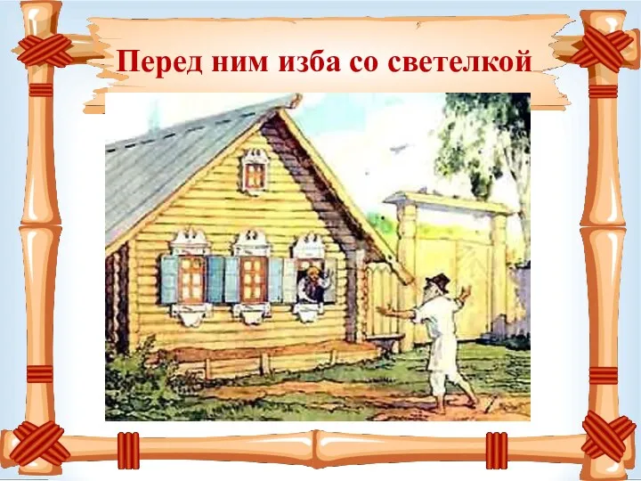 Перед ним изба со светелкой .