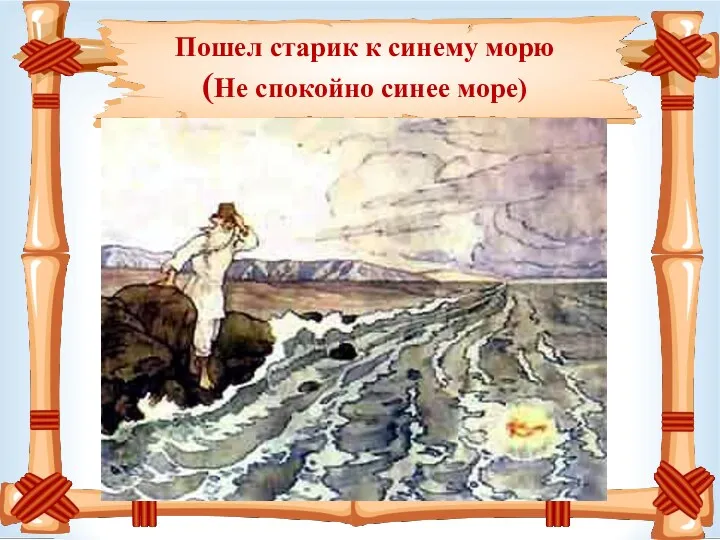 Пошел старик к синему морю (Не спокойно синее море) .