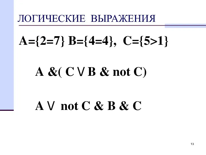 ЛОГИЧЕСКИЕ ВЫРАЖЕНИЯ A={2=7} B={4=4}, C={5>1} A &( C \/ B