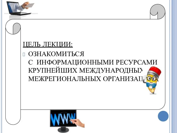 ЦЕЛЬ ЛЕКЦИИ: ОЗНАКОМИТЬСЯ С ИНФОРМАЦИОННЫМИ РЕСУРСАМИ КРУПНЕЙШИХ МЕЖДУНАРОДНЫХ И МЕЖРЕГИОНАЛЬНЫХ ОРГАНИЗАЦИЙ.