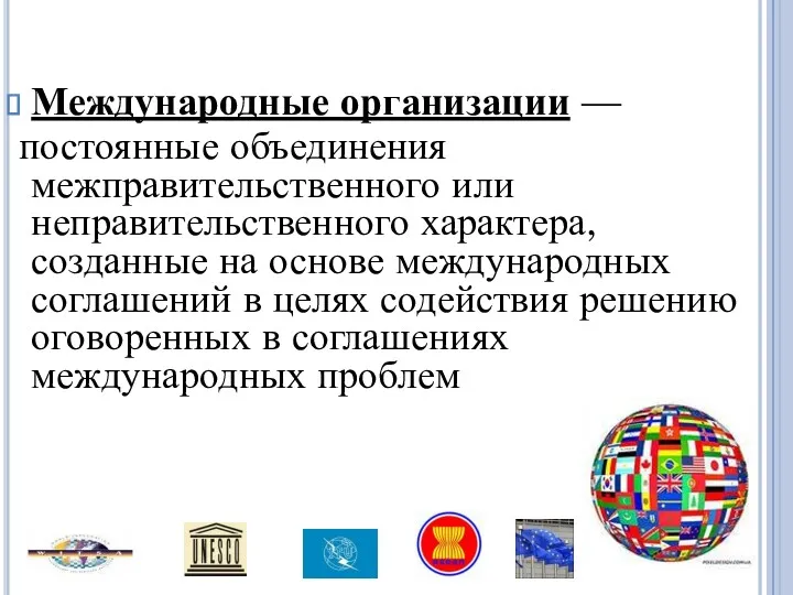 Международные организации — постоянные объединения межправительственного или неправительственного характера, созданные