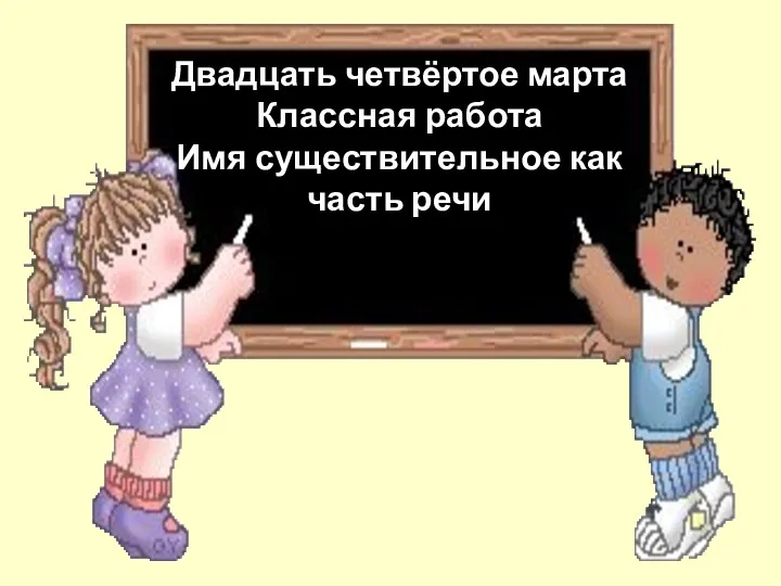 Двадцать четвёртое марта Классная работа Имя существительное как часть речи