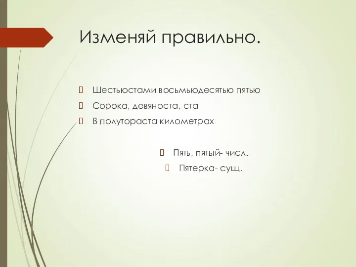 Изменяй правильно. Шестьюстами восьмьюдесятью пятью Сорока, девяноста, ста В полутораста километрах Пять, пятый- числ. Пятерка- сущ.