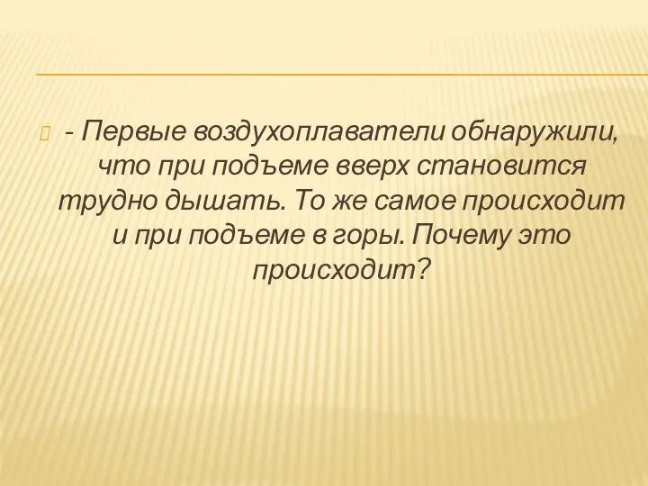 - Первые воздухоплаватели обнаружили, что при подъеме вверх становится трудно