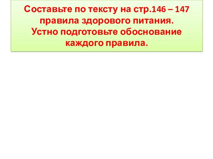 Составьте по тексту на стр.146 – 147 правила здорового питания. Устно подготовьте обоснование каждого правила.