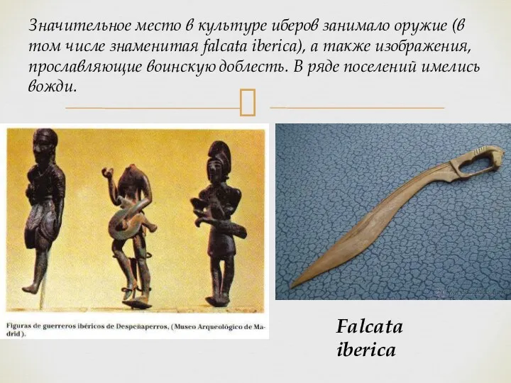 Значительное место в культуре иберов занимало оружие (в том числе знаменитая falcata iberica),