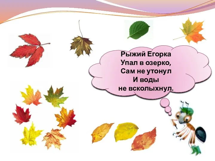 Рыжий Егорка Упал в озерко, Сам не утонул И воды не всколыхнул.