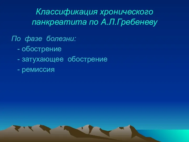 Классификация хронического панкреатита по А.Л.Гребеневу По фазе болезни: - обострение - затухающее обострение - ремиссия