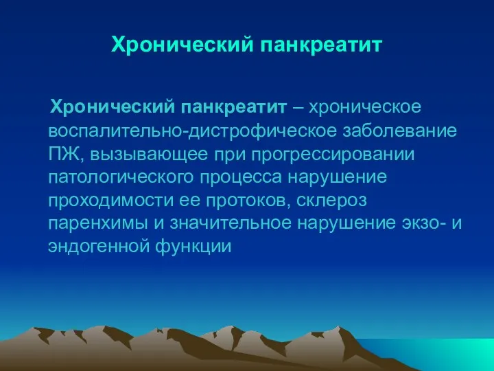 Хронический панкреатит Хронический панкреатит – хроническое воспалительно-дистрофическое заболевание ПЖ, вызывающее при прогрессировании патологического