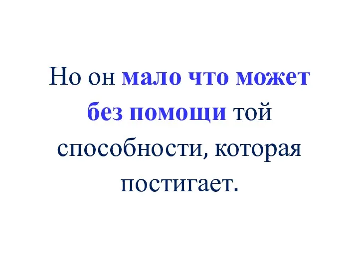 Но он мало что может без помощи той способности, которая постигает.