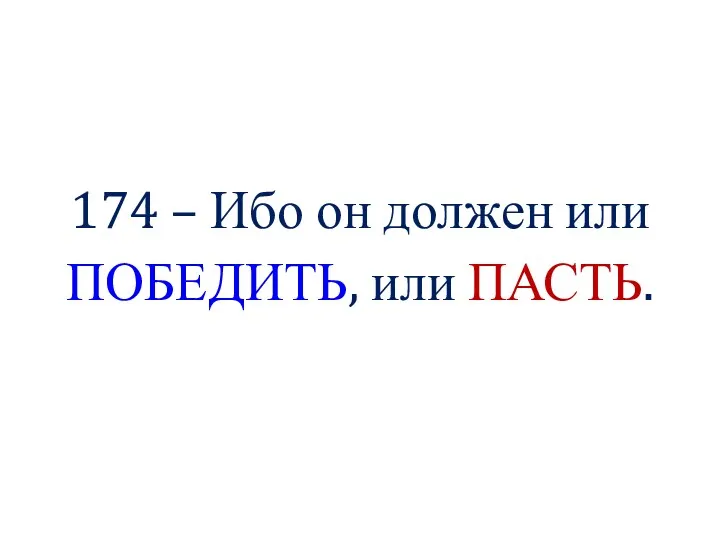 174 – Ибо он должен или ПОБЕДИТЬ, или ПАСТЬ.