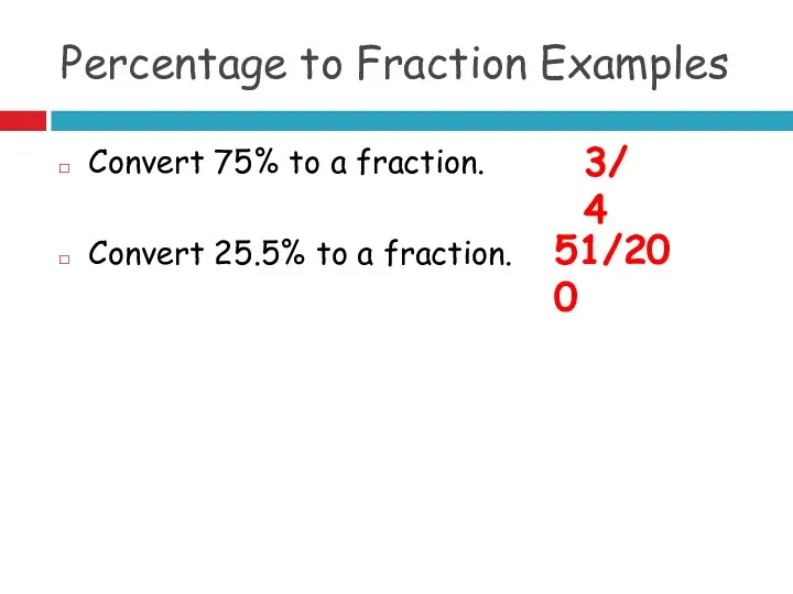 Percentage to Fraction Examples Convert 75% to a fraction. Convert 25.5% to a fraction. 3/4 51/200