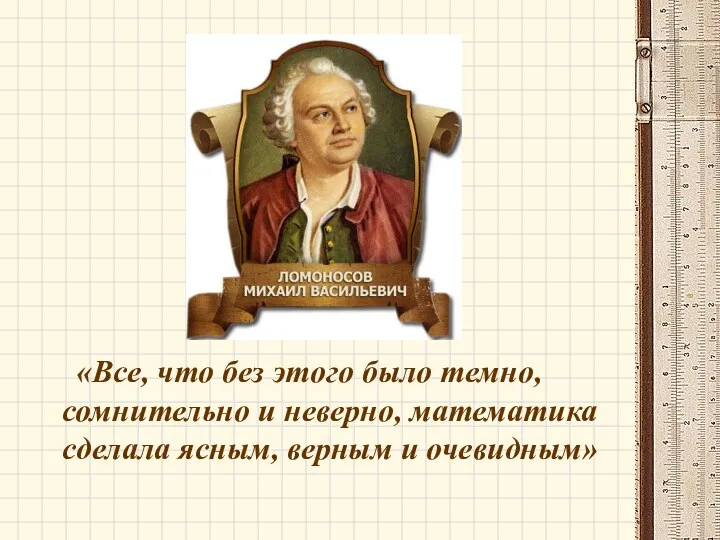 «Все, что без этого было темно, сомнительно и неверно, математика сделала ясным, верным и очевидным»