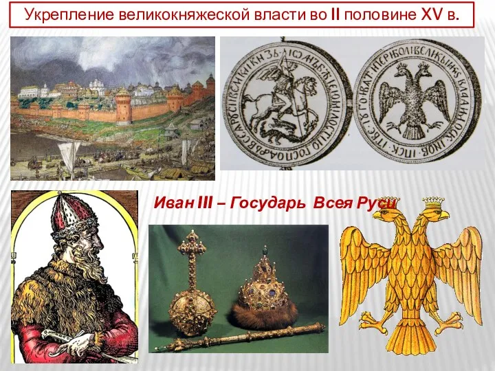 Укрепление великокняжеской власти во II половине XV в. Иван III – Государь Всея Руси